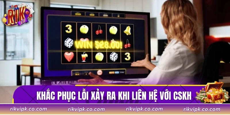 Khắc phục lỗi xảy ra khi liên hệ với CSKH